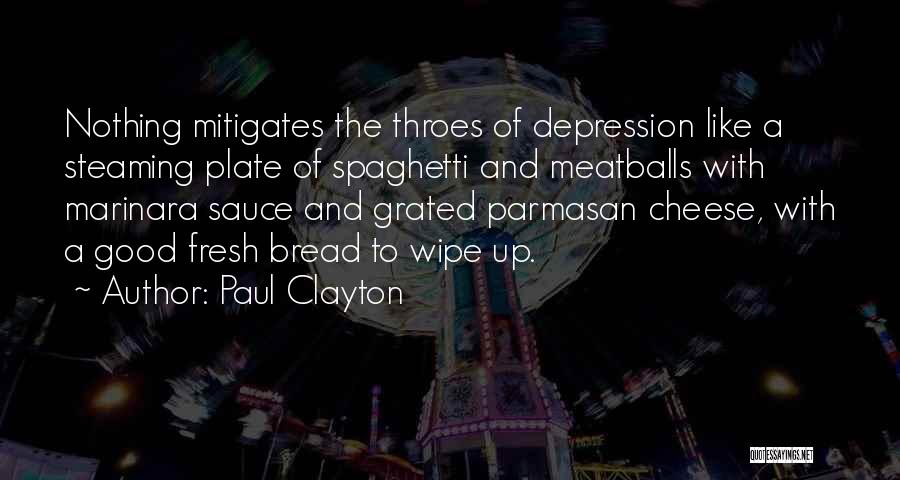 Paul Clayton Quotes: Nothing Mitigates The Throes Of Depression Like A Steaming Plate Of Spaghetti And Meatballs With Marinara Sauce And Grated Parmasan