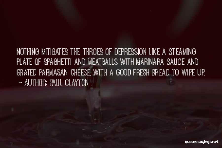 Paul Clayton Quotes: Nothing Mitigates The Throes Of Depression Like A Steaming Plate Of Spaghetti And Meatballs With Marinara Sauce And Grated Parmasan