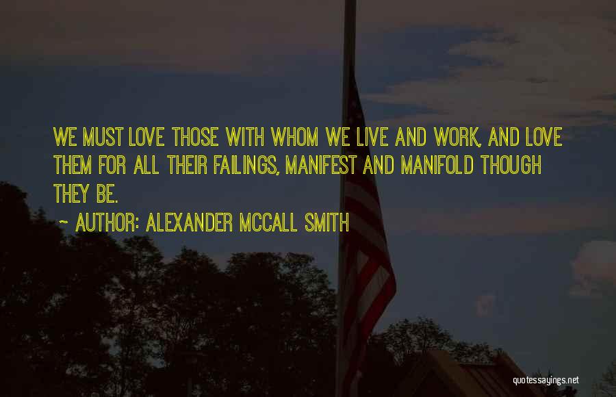 Alexander McCall Smith Quotes: We Must Love Those With Whom We Live And Work, And Love Them For All Their Failings, Manifest And Manifold