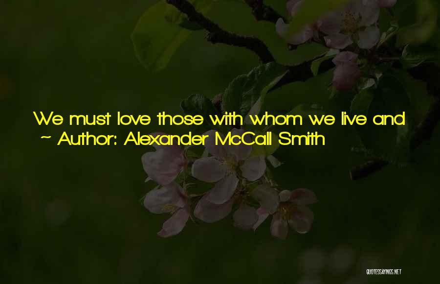 Alexander McCall Smith Quotes: We Must Love Those With Whom We Live And Work, And Love Them For All Their Failings, Manifest And Manifold