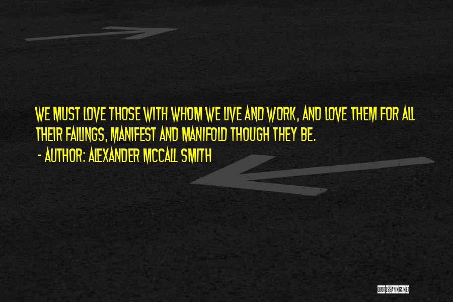 Alexander McCall Smith Quotes: We Must Love Those With Whom We Live And Work, And Love Them For All Their Failings, Manifest And Manifold
