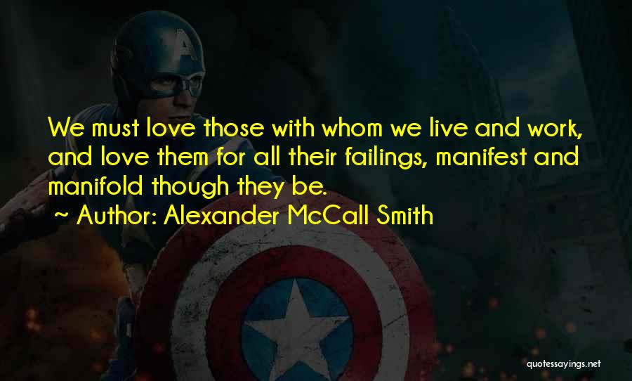 Alexander McCall Smith Quotes: We Must Love Those With Whom We Live And Work, And Love Them For All Their Failings, Manifest And Manifold