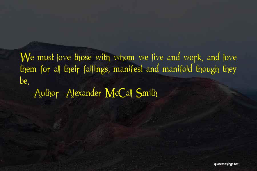 Alexander McCall Smith Quotes: We Must Love Those With Whom We Live And Work, And Love Them For All Their Failings, Manifest And Manifold
