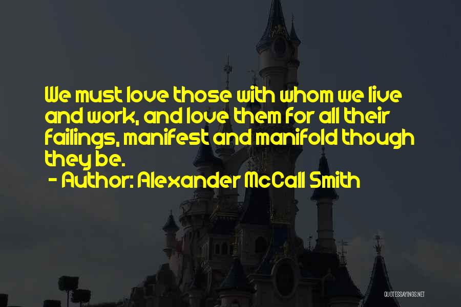 Alexander McCall Smith Quotes: We Must Love Those With Whom We Live And Work, And Love Them For All Their Failings, Manifest And Manifold