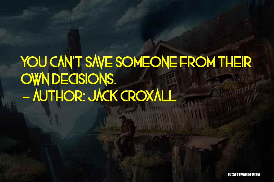 Jack Croxall Quotes: You Can't Save Someone From Their Own Decisions.