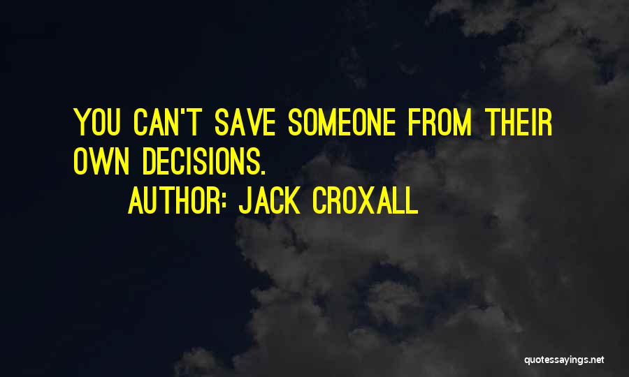 Jack Croxall Quotes: You Can't Save Someone From Their Own Decisions.