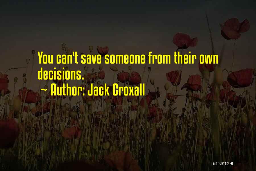 Jack Croxall Quotes: You Can't Save Someone From Their Own Decisions.