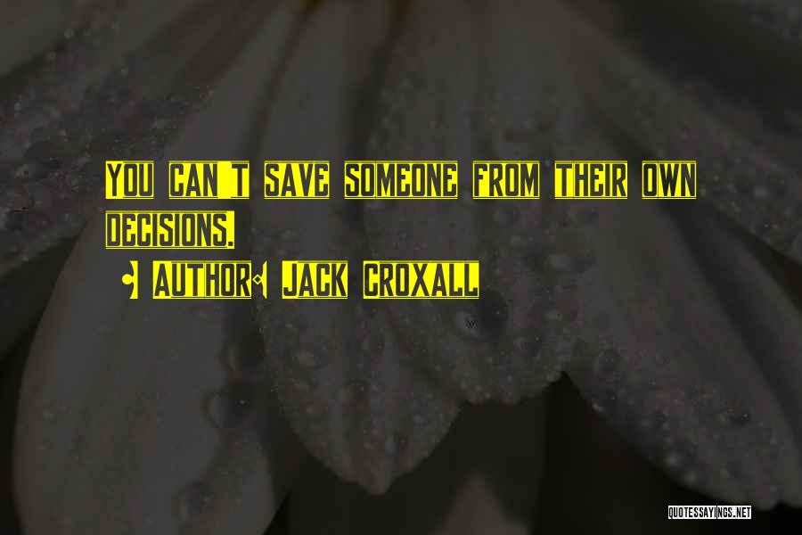 Jack Croxall Quotes: You Can't Save Someone From Their Own Decisions.