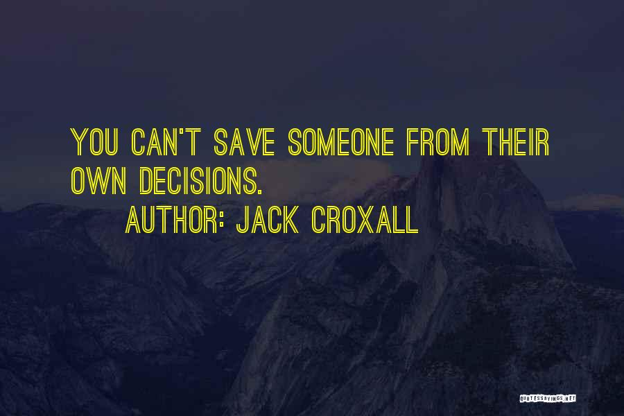 Jack Croxall Quotes: You Can't Save Someone From Their Own Decisions.