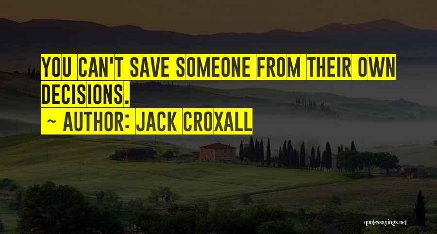 Jack Croxall Quotes: You Can't Save Someone From Their Own Decisions.