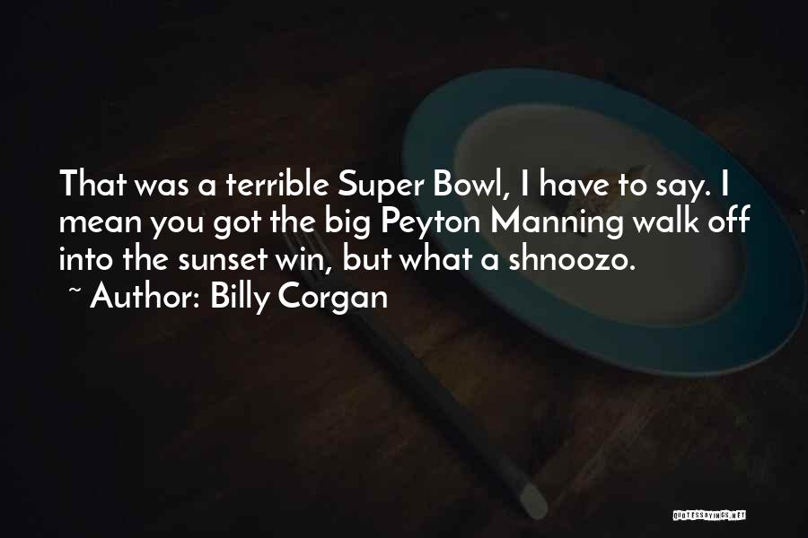 Billy Corgan Quotes: That Was A Terrible Super Bowl, I Have To Say. I Mean You Got The Big Peyton Manning Walk Off