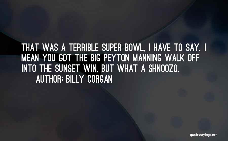 Billy Corgan Quotes: That Was A Terrible Super Bowl, I Have To Say. I Mean You Got The Big Peyton Manning Walk Off