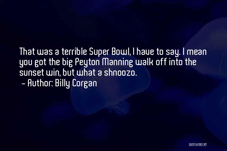 Billy Corgan Quotes: That Was A Terrible Super Bowl, I Have To Say. I Mean You Got The Big Peyton Manning Walk Off