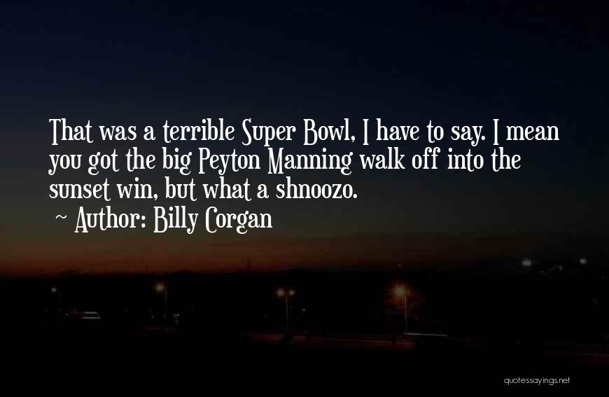Billy Corgan Quotes: That Was A Terrible Super Bowl, I Have To Say. I Mean You Got The Big Peyton Manning Walk Off