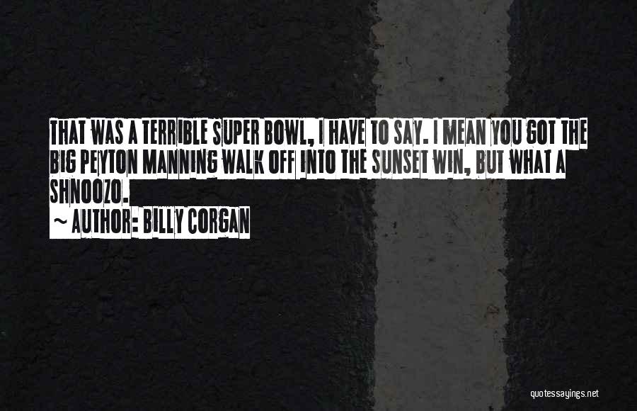 Billy Corgan Quotes: That Was A Terrible Super Bowl, I Have To Say. I Mean You Got The Big Peyton Manning Walk Off