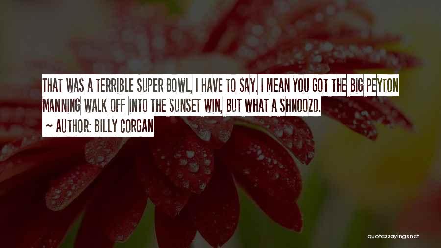 Billy Corgan Quotes: That Was A Terrible Super Bowl, I Have To Say. I Mean You Got The Big Peyton Manning Walk Off