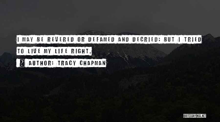 Tracy Chapman Quotes: I May Be Revered Or Defamed And Decried; But I Tried To Live My Life Right.
