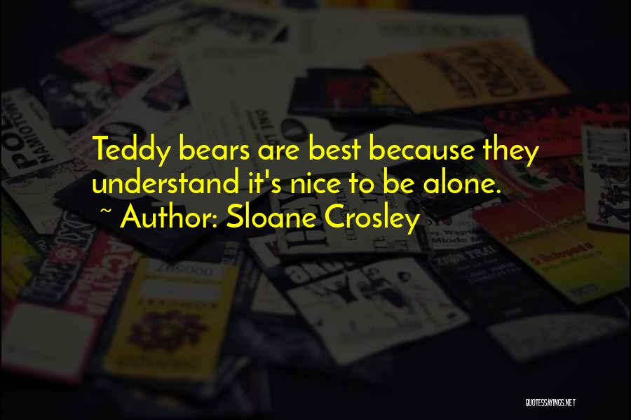 Sloane Crosley Quotes: Teddy Bears Are Best Because They Understand It's Nice To Be Alone.