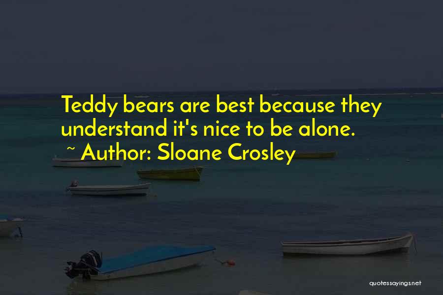 Sloane Crosley Quotes: Teddy Bears Are Best Because They Understand It's Nice To Be Alone.