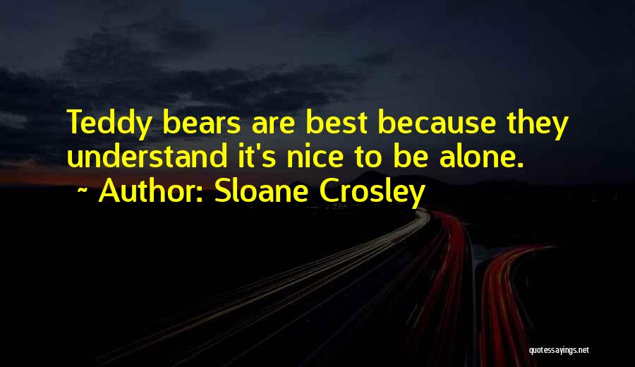 Sloane Crosley Quotes: Teddy Bears Are Best Because They Understand It's Nice To Be Alone.
