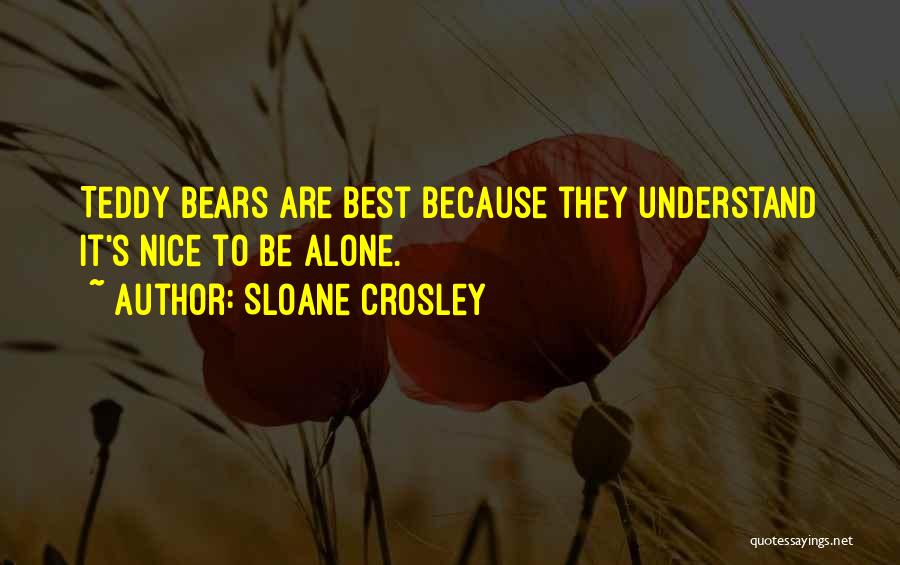 Sloane Crosley Quotes: Teddy Bears Are Best Because They Understand It's Nice To Be Alone.