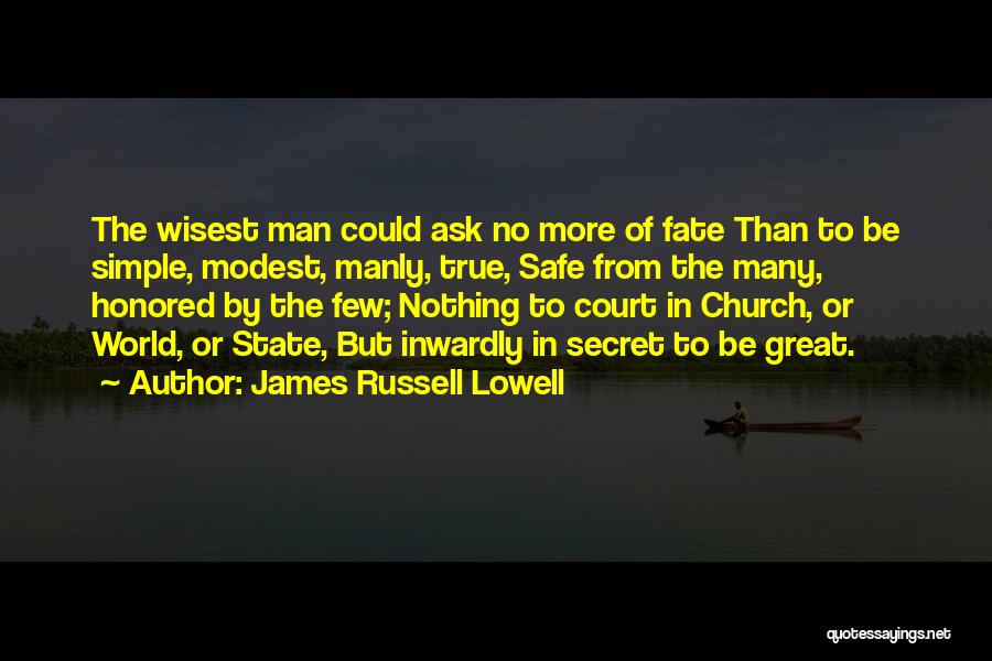 James Russell Lowell Quotes: The Wisest Man Could Ask No More Of Fate Than To Be Simple, Modest, Manly, True, Safe From The Many,