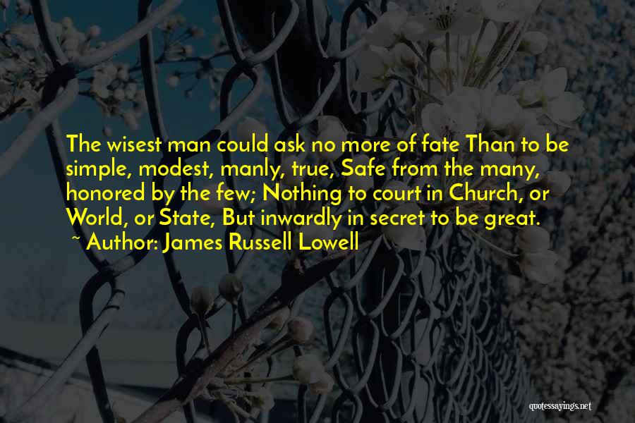 James Russell Lowell Quotes: The Wisest Man Could Ask No More Of Fate Than To Be Simple, Modest, Manly, True, Safe From The Many,