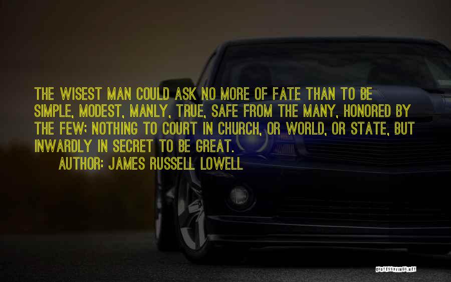 James Russell Lowell Quotes: The Wisest Man Could Ask No More Of Fate Than To Be Simple, Modest, Manly, True, Safe From The Many,