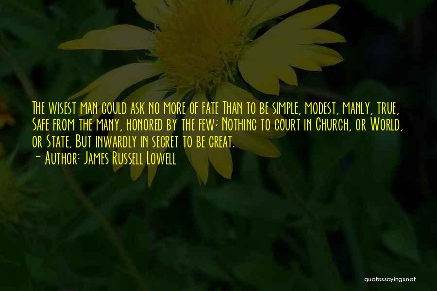 James Russell Lowell Quotes: The Wisest Man Could Ask No More Of Fate Than To Be Simple, Modest, Manly, True, Safe From The Many,