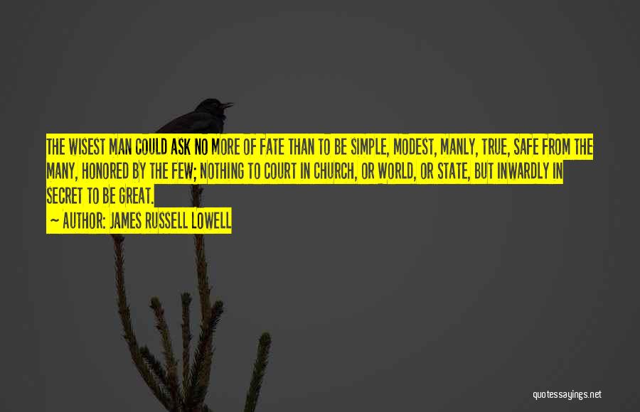 James Russell Lowell Quotes: The Wisest Man Could Ask No More Of Fate Than To Be Simple, Modest, Manly, True, Safe From The Many,