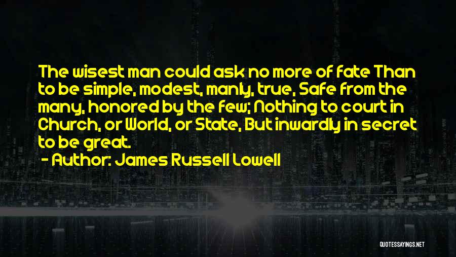 James Russell Lowell Quotes: The Wisest Man Could Ask No More Of Fate Than To Be Simple, Modest, Manly, True, Safe From The Many,