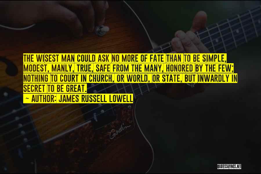 James Russell Lowell Quotes: The Wisest Man Could Ask No More Of Fate Than To Be Simple, Modest, Manly, True, Safe From The Many,