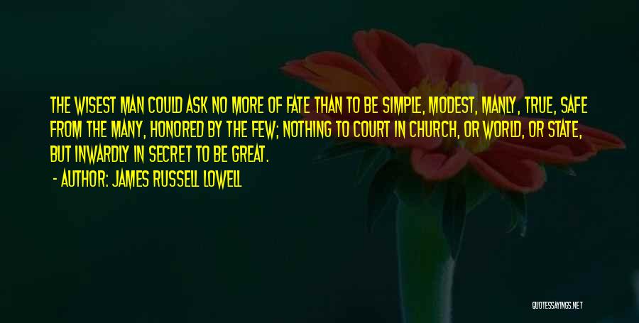 James Russell Lowell Quotes: The Wisest Man Could Ask No More Of Fate Than To Be Simple, Modest, Manly, True, Safe From The Many,