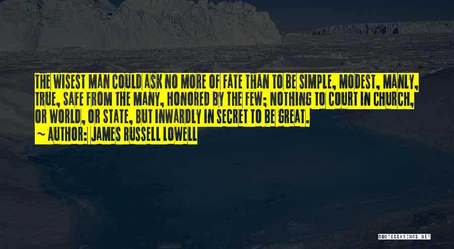 James Russell Lowell Quotes: The Wisest Man Could Ask No More Of Fate Than To Be Simple, Modest, Manly, True, Safe From The Many,