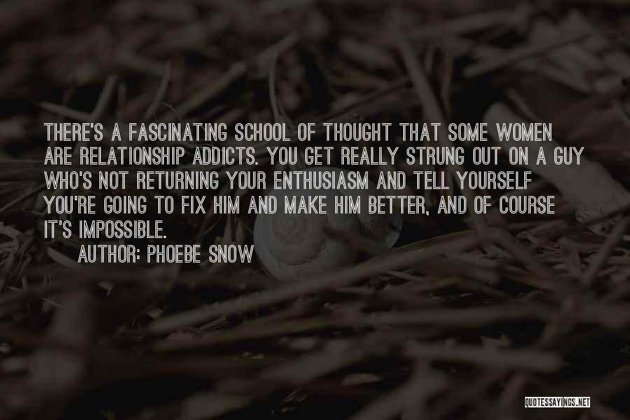 Phoebe Snow Quotes: There's A Fascinating School Of Thought That Some Women Are Relationship Addicts. You Get Really Strung Out On A Guy