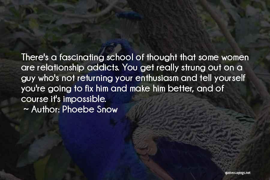 Phoebe Snow Quotes: There's A Fascinating School Of Thought That Some Women Are Relationship Addicts. You Get Really Strung Out On A Guy