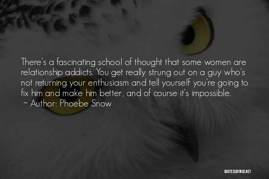 Phoebe Snow Quotes: There's A Fascinating School Of Thought That Some Women Are Relationship Addicts. You Get Really Strung Out On A Guy