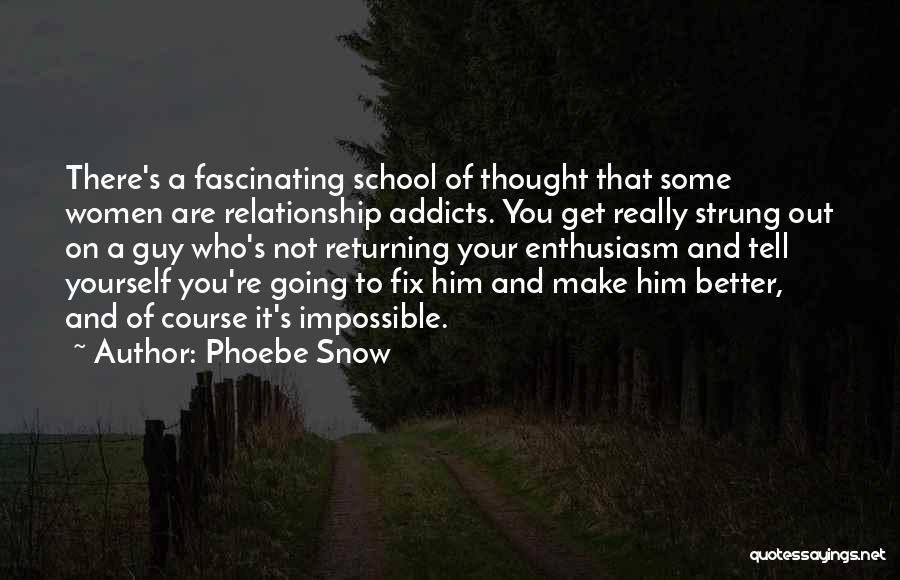 Phoebe Snow Quotes: There's A Fascinating School Of Thought That Some Women Are Relationship Addicts. You Get Really Strung Out On A Guy