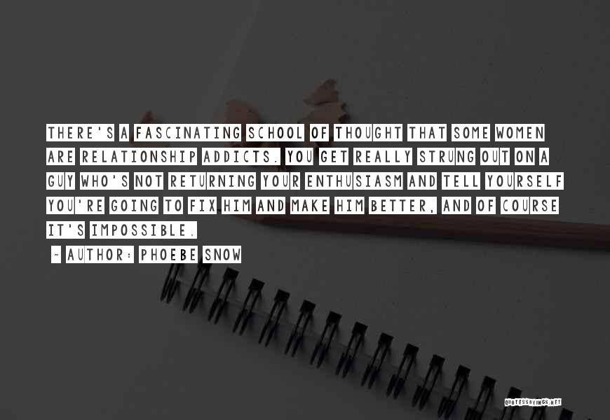 Phoebe Snow Quotes: There's A Fascinating School Of Thought That Some Women Are Relationship Addicts. You Get Really Strung Out On A Guy