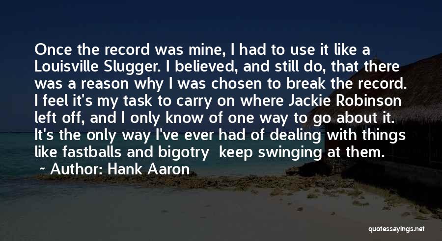 Hank Aaron Quotes: Once The Record Was Mine, I Had To Use It Like A Louisville Slugger. I Believed, And Still Do, That
