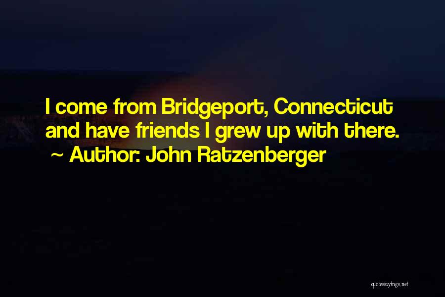 John Ratzenberger Quotes: I Come From Bridgeport, Connecticut And Have Friends I Grew Up With There.