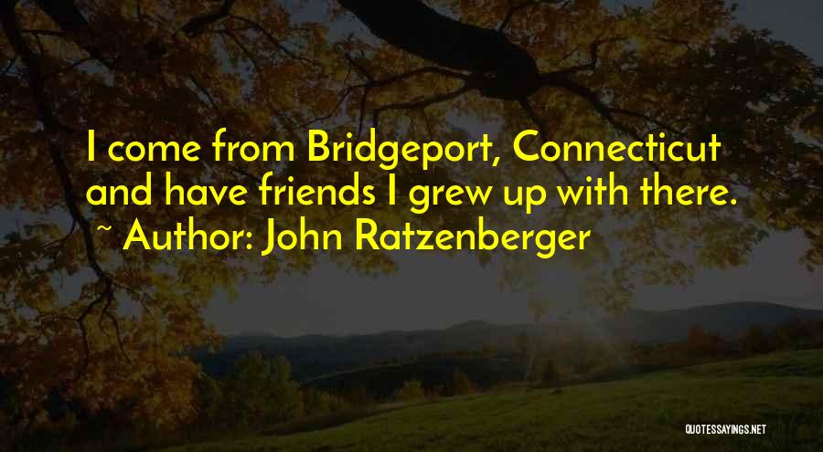 John Ratzenberger Quotes: I Come From Bridgeport, Connecticut And Have Friends I Grew Up With There.