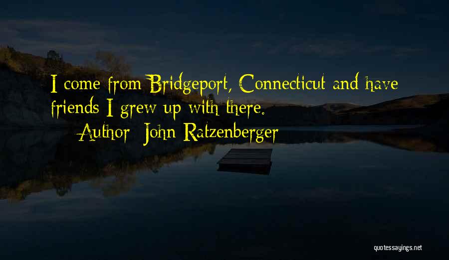 John Ratzenberger Quotes: I Come From Bridgeport, Connecticut And Have Friends I Grew Up With There.