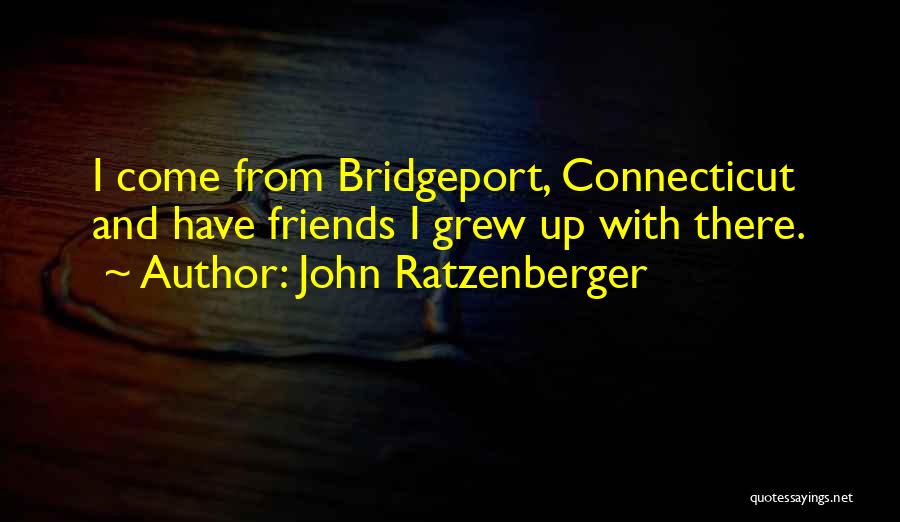 John Ratzenberger Quotes: I Come From Bridgeport, Connecticut And Have Friends I Grew Up With There.