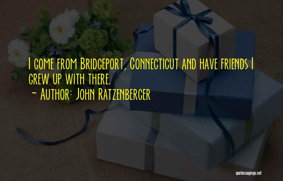 John Ratzenberger Quotes: I Come From Bridgeport, Connecticut And Have Friends I Grew Up With There.