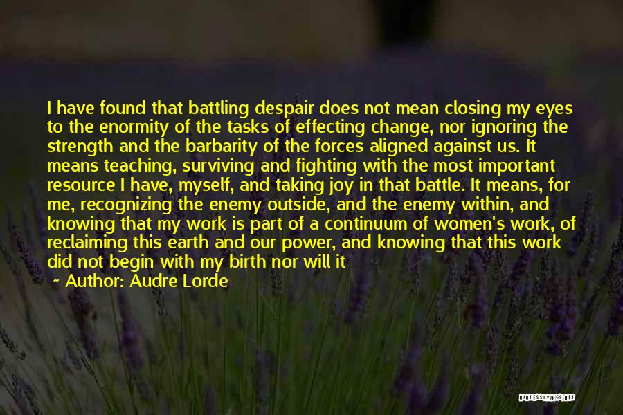 Audre Lorde Quotes: I Have Found That Battling Despair Does Not Mean Closing My Eyes To The Enormity Of The Tasks Of Effecting