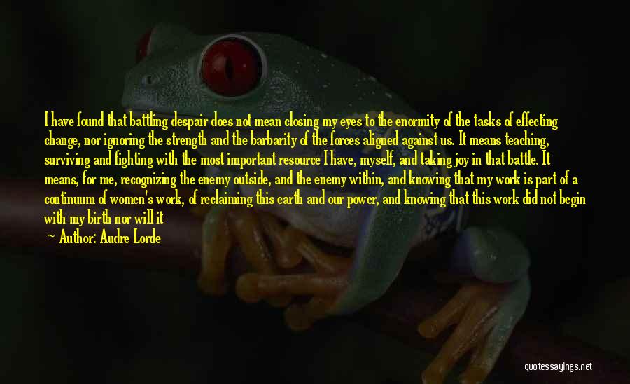 Audre Lorde Quotes: I Have Found That Battling Despair Does Not Mean Closing My Eyes To The Enormity Of The Tasks Of Effecting