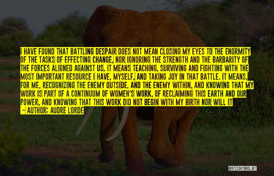 Audre Lorde Quotes: I Have Found That Battling Despair Does Not Mean Closing My Eyes To The Enormity Of The Tasks Of Effecting