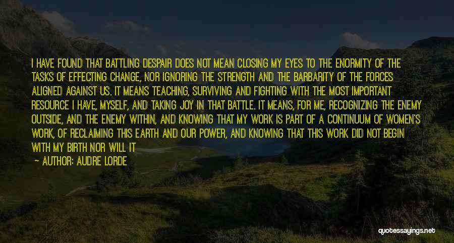 Audre Lorde Quotes: I Have Found That Battling Despair Does Not Mean Closing My Eyes To The Enormity Of The Tasks Of Effecting