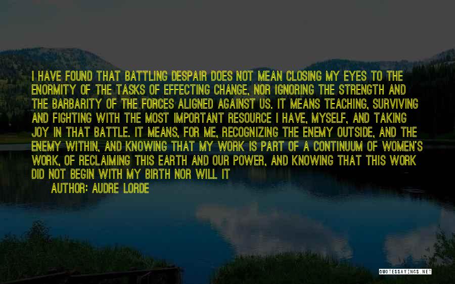 Audre Lorde Quotes: I Have Found That Battling Despair Does Not Mean Closing My Eyes To The Enormity Of The Tasks Of Effecting